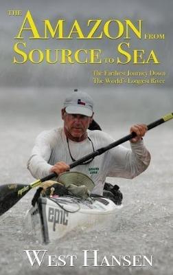 The Amazon from Source to Sea: The Farthest Journey Down the World's Longest River - West Hansen - cover