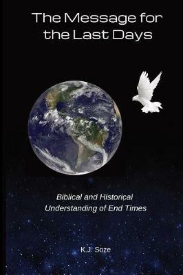 The Message for the Last Days: Biblical and Historical Understanding of End Times - K J Soze - cover