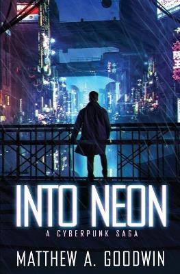 Into Neon: A Cyberpunk Saga - Matthew a Goodwin - cover