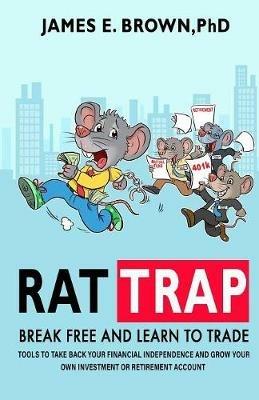 Rat Trap: Break Free and Learn to Trade: Tools to take back your financial independence and grow your own investment or retirement account - James E Brown - cover