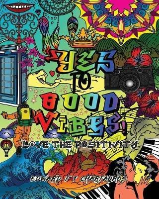 YES To Good Vibes!: Love The Positivity - Edward F T Charfauros - cover