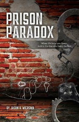 Prison Paradox: When life locks you down, look to the One who holds the key! - Jason H Wiersma - cover