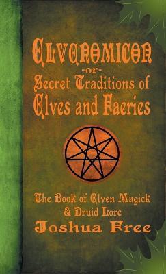 Elvenomicon -or- Secret Traditions of Elves and Faeries: The Book of Elven Magick & Druid Lore - Joshua Free - cover