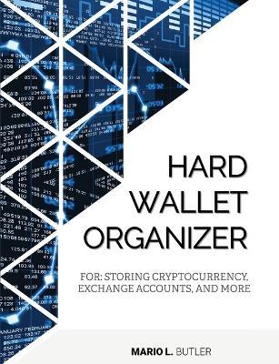 Hard Wallet Organizer: For Storing Cryptocurrency, Exchange Accounts and More - Mario L Butler - cover