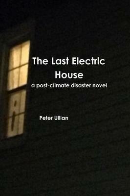 The Last Electric House: a post-climate disaster novel - Peter Ullian - cover
