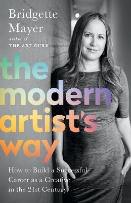 The Modern Artist's Way: How to Build a Successful Career as a Creative in the 21st Century - Bridgette Mayer - cover