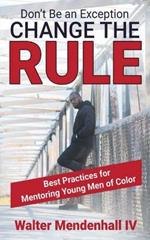 Don't Be the Exception, Change the Rule: A Guide for Mentoring Young Men of Color