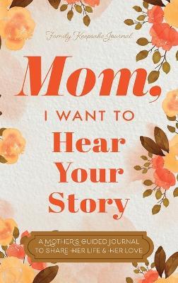 Mom, I Want to Hear Your Story: A Mother's Guided Journal To Share Her Life & Her Love - Jeffrey Mason - cover