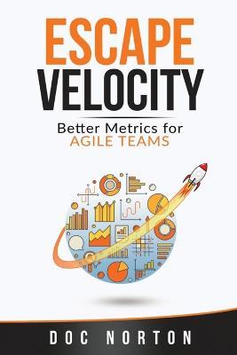 Escape Velocity: Better Metrics for Agile Teams - Doc Norton - cover