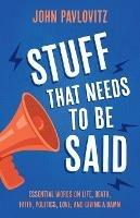 Stuff That Needs To Be Said: Essential Words on Life, Death, Faith, Politics, Love, and Giving a Damn - John Pavlovitz - cover
