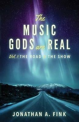 The Music Gods are Real: Vol. 1 - The Road to the Show - Jonathan a Fink - cover