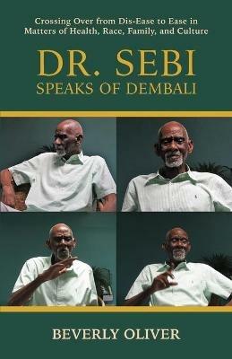 Dr. Sebi Speaks of Dembali: Crossing Over from Dis-Ease to Ease in Matters of Health, Race, Family, and Culture - Beverly Oliver - cover