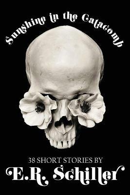 Sunshine in the Catacomb: 38 Short Stories by E.R. Schiller - Emily R Schiller - cover