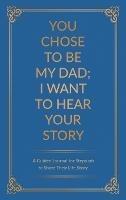 You Chose to Be My Dad; I Want to Hear Your Story: A Guided Journal for Stepdads to Share Their Life Story
