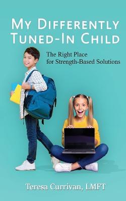 My Differently Tuned-In Child: The Right Place for Strength-Based Solutions - Teresa Currivan - cover
