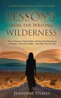 Lessons from the Writing Wilderness: How I answered, prepared for and survived the journey to become a Christian author--and how you can too! - Jeaninne Stokes - cover