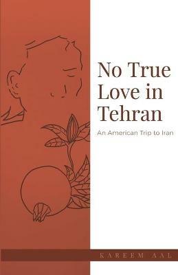 No True Love in Tehran: An American Trip to Iran - Kareem Aal - cover
