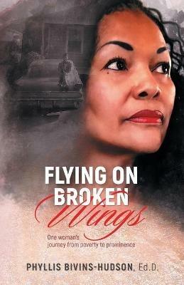 Flying on Broken Wings: One Woman's Journey from Poverty to Prominence - Phyllis Bivins-Hudson - cover