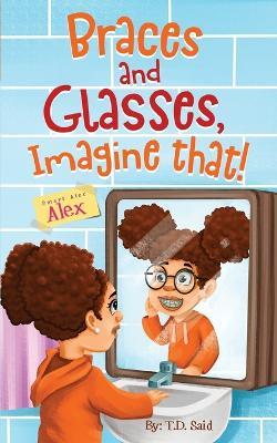 Smart Alec Alex, Braces AND Glasses, Imagine That! - T D Said - cover