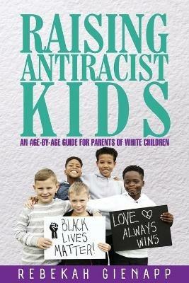 Raising Antiracist Kids: An age-by-age guide for parents of white children - Rebekah Gienapp - cover