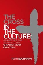 The Cross in the Culture: Connecting Our Stories to the Greatest Story Ever Told