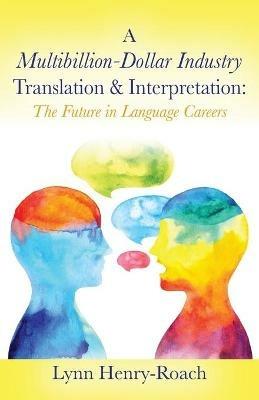 A Multibillion-Dollar Industry Translation & Interpretation: The Future in Language Careers - Lynn Henry-Roach - cover