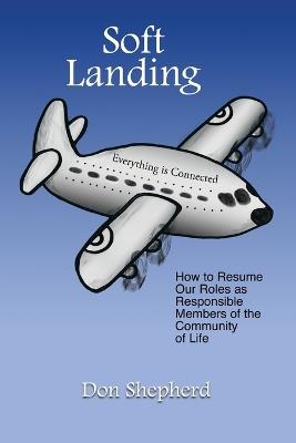 Soft Landing: How to Resume Our Roles as Responsible Members of the Community of Life - Don Shepherd - cover