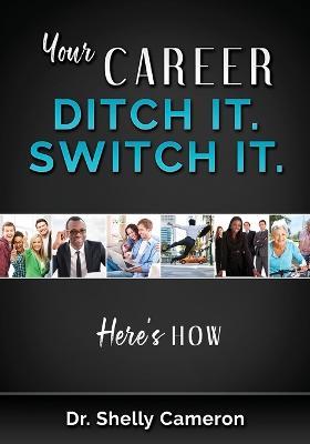 Your Career. Ditch It. Switch It: Here's How - Shelly M Cameron - cover