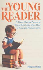 The Young Reader: A Game Plan for Parents to Teach Their Little Ones How to Read and Problem Solve