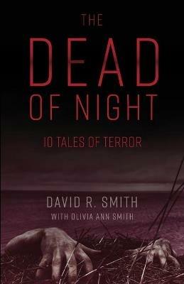 The Dead of Night: 10 Tales of Terror - David R Smith,Olivia A Smith - cover