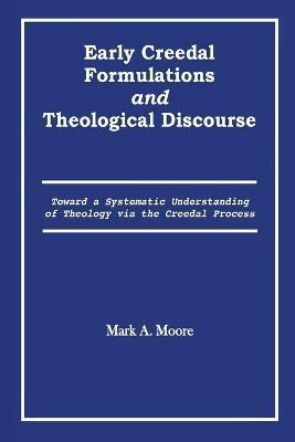 Early Creedal Formulations and Theological Discourse - Mark A Moore - cover