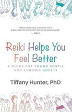 Reiki Helps You Feel Better: A Guide for Young People and Curious Adults