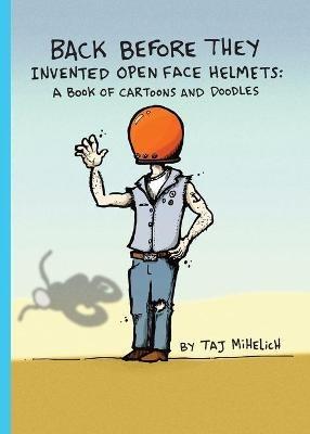Back Before They Invented Open Face Helmets: A Book of Cartoons and Doodles - Taj L Mihelich - cover