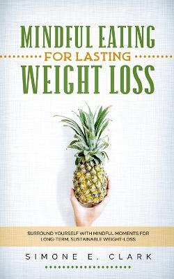Mindful Eating for Lasting Weight Loss: Surround Yourself With Mindful Moments For Long-Term Sustainable Weight Loss - Simone E Clark - cover
