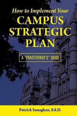How To Implement Your Campus Strategic Plan: A Practitioner's Guide - Ed D Patrick Sanaghan - cover