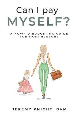 Can I Pay Myself?: A How-To Budgeting Guide for Mompreneurs - Jeremy Knight - cover