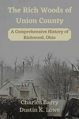 The Rich Woods of Union County: A Comprehensive History of Richwood, Ohio - Dustin Lowe - cover