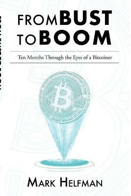 From Bust to Boom: Ten Months Through the Eyes of a Bitcoiner - Mark Helfman - cover