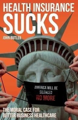 Health Insurance Sucks - The Moral Case for Better Business Healthcare - John Butler - cover