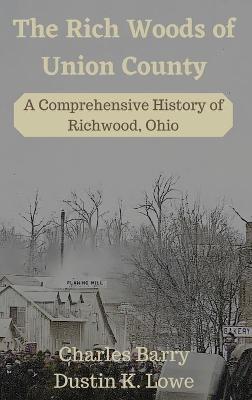 The Rich Woods of Union County: A Comprehensive History of Richwood, Ohio - Dustin Lowe - cover