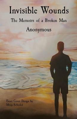 Invisible Wounds: The Memoirs of a Broken Man - Anonymous - cover