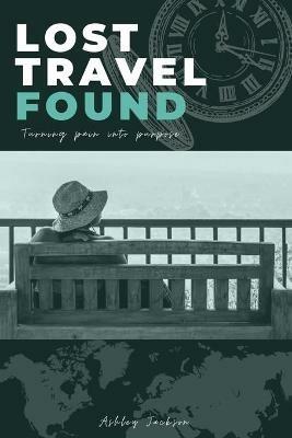 Lost Travel Found: Turning Pain into Purpose - Ashley Jackson - cover