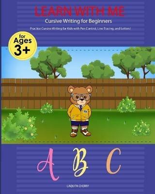 Learn with Me: Cursive Writing for Beginners: Cursive Writing for Beginners Write Workbook: Practice for Kids with Pen Control, Line Tracing, Letters, and More!: Cursive Writing for Beginners: Practice for Kids with Pen Control, Line Tracing and Numbers - Laquita S Cherry - cover