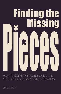 Finding the Missing Pieces: How to Solve the Puzzle of Digital Modernization and Transformation - Jim Lambert - cover