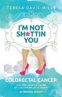 I'm Not Sh*ttin You: My Personal Journey With Colorectal Cancer - Teresa Davis-Mills - cover