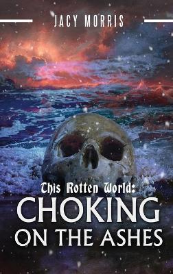 This Rotten World: Choking on the Ashes - Jacy Morris - cover