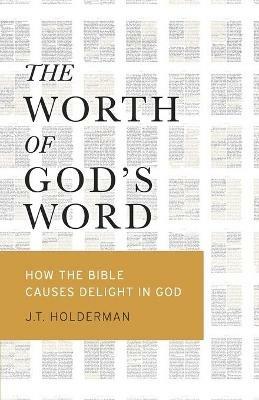 The Worth of God's Word: How the Bible Causes Delight In God - J T Holderman - cover