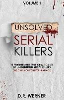 Unsolved Serial Killers: 10 Frightening True Crime Cases of Unidentified Serial Killers (The Ones You've Never Heard of) Volume 1