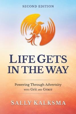 Life Gets in the Way Powering Through Adversity with Grit and Grace Second Edition: Powering Through Adversity with Grit and Grace - Sally Kalksma - cover