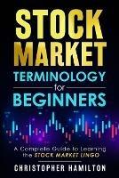 Stock Market Terminology for Beginners: A Complete Guide to learning the Stock Market Lingo - Christopher Hamilton - cover